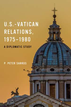 U.S.–Vatican Relations, 1975–1980 – A Diplomatic Study de P. Peter Sarros