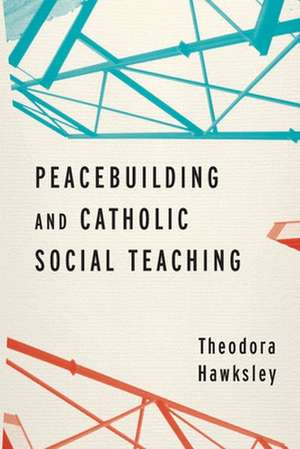 Peacebuilding and Catholic Social Teaching de Theodora Hawksley