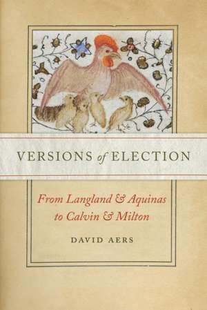 Versions of Election – From Langland and Aquinas to Calvin and Milton de David Aers