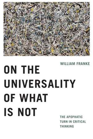 On the Universality of What Is Not – The Apophatic Turn in Critical Thinking de William Franke