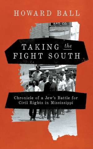 Taking the Fight South – Chronicle of a Jew`s Battle for Civil Rights in Mississippi de Howard Ball