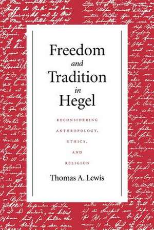 Freedom and Tradition in Hegel – Reconsidering Anthropology, Ethics, and Religion de Thomas A. Lewis