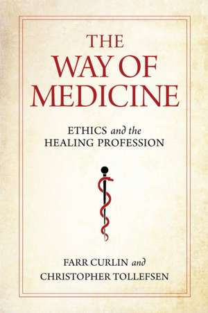 The Way of Medicine – Ethics and the Healing Profession de Farr Curlin