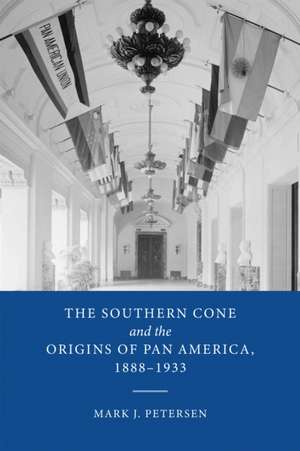 The Southern Cone and the Origins of Pan America, 1888–1933 de Mark J. Petersen