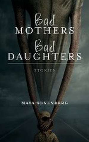 Bad Mothers, Bad Daughters de Maya Sonenberg