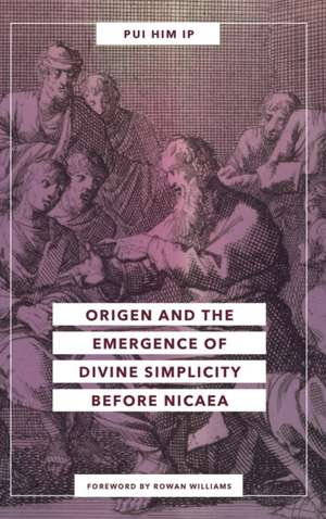 Origen and the Emergence of Divine Simplicity before Nicaea de Pui Him Ip