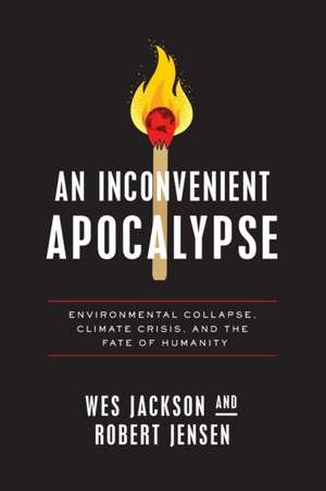 An Inconvenient Apocalypse – Environmental Collapse, Climate Crisis, and the Fate of Humanity de Wes Jackson