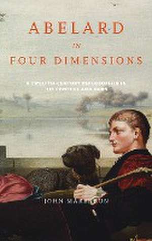 Abelard in Four Dimensions – A Twelfth–Century Philosopher in His Context and Ours de John Marenbon