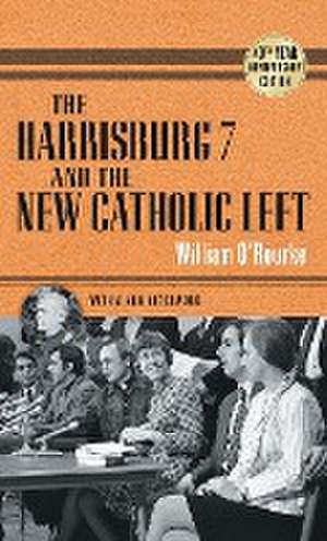 The Harrisburg 7 and the New Catholic Left – 40th Anniversary Edition de William O`rourke