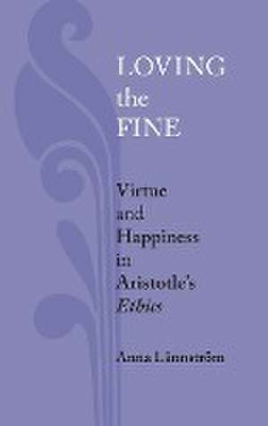 Loving the Fine – Virtue and Happiness in Artistotle`s Ethics de Anna Lännström