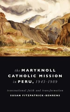 Maryknoll Catholic Mission in Peru, 1943–1989 – Transnational Faith and Transformations de Susan Fitzpatrick–beh