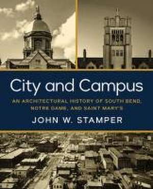 City and Campus – An Architectural History of South Bend, Notre Dame, and Saint Mary`s de John W. Stamper