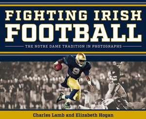 Fighting Irish Football – The Notre Dame Tradition in Photographs de Charles Lamb