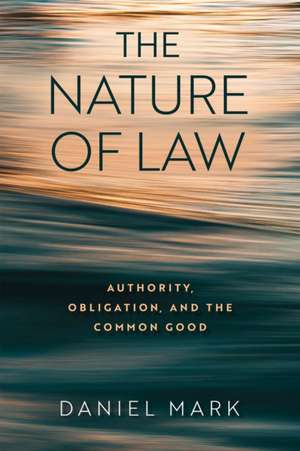 The Nature of Law – Authority, Obligation, and the Common Good de Daniel Mark