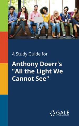 A Study Guide for Anthony Doerr's "All the Light We Cannot See" de Cengage Learning Gale