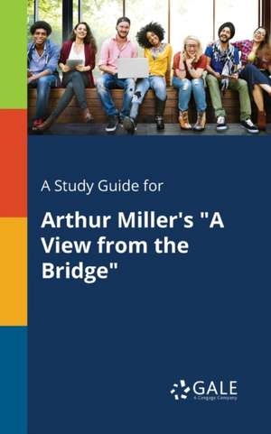 A Study Guide for Arthur Miller's "A View From the Bridge" de Cengage Learning Gale