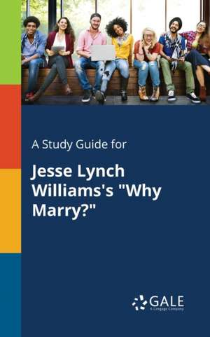 A Study Guide for Jesse Lynch Williams's "Why Marry?" de Cengage Learning Gale