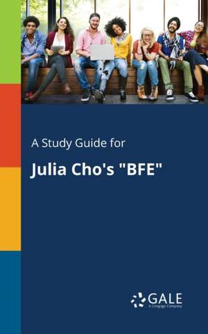 A Study Guide for Julia Cho's "BFE" de Cengage Learning Gale