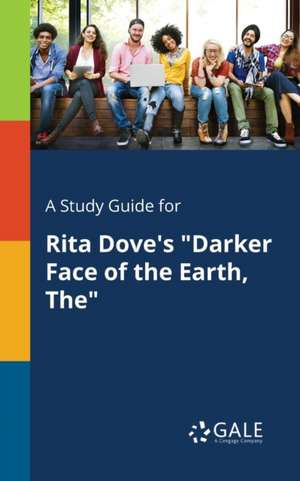 A Study Guide for Rita Dove's "Darker Face of the Earth, The" de Cengage Learning Gale