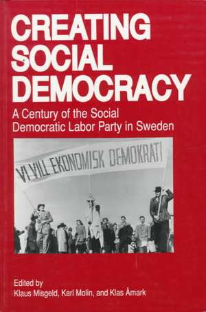 Creating Social Democracy – A Century of the Social Democratic Labor Party in Sweden de Klaus Misgeld