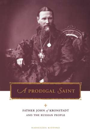 A Prodigal Saint – Father John of Kronstadt and the Russian People de Nadieszda Kizenko