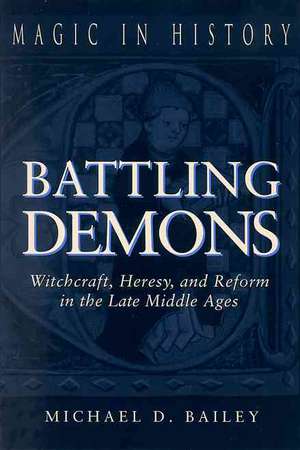 Battling Demons – Witchcraft, Heresy, and Reform in the Late Middle Ages de Michael D. Bailey