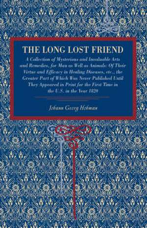 The Long Lost Friend – A Collection of Mysterious and Invaluable Arts and Remedies, for Man as Well as Animals: Of Their Virtue and Efficacy in Healin de Johann Georg Hohman