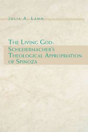 The Living God – Schleiermacher`s Theological Appropriation of Spinoza de Julia A. Lamm