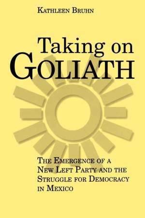 Taking on Goliath – The Emergence of a New Left Party and the Struggle for Democracy in Mexico de Kathleen Bruhn