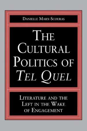 The Cultural Politics of Tel Quel – Literature and the Left in the Wake of Engagement de Danielle Marx–scouras