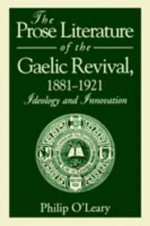 The Prose Literature of the Gaelic Revival, 1881 – Ideology and Innovation de Philip O`leary