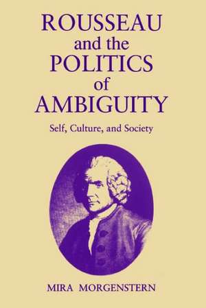 Rousseau and the Politics of Ambiguity – Self, Culture, and Society de Mira Morgenstern