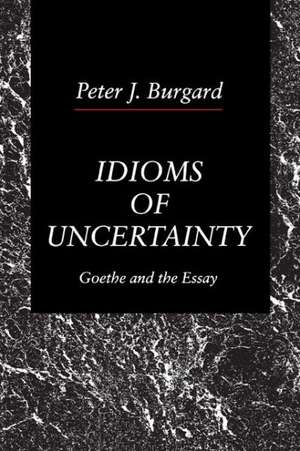 Idioms of Uncertainty – Goethe and the Essay de Peter J. Burgard