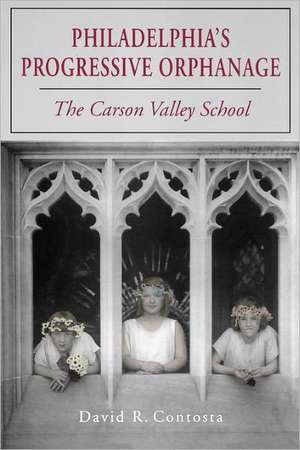 Philadelphia`s Progressive Orphanage – The Carson Valley School de David R. Contosta