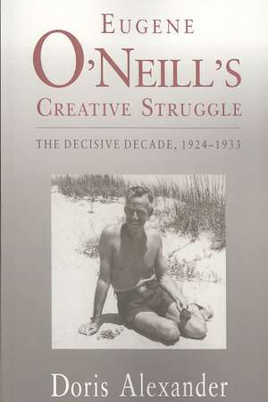 Eugene O′Neill′s Creative Struggle – The Decisive Decade, 1924–1933 de Doris Alexander