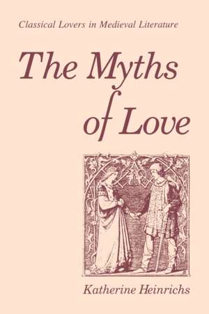 The Myths of Love – Classical Lovers in Medieval Literature de Katherine Heinrichs