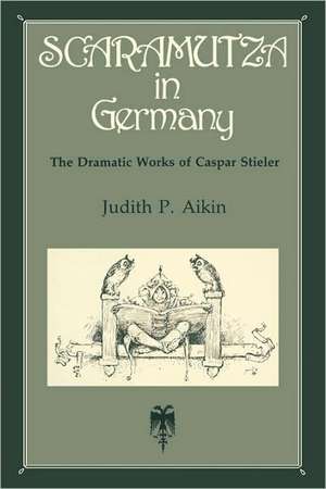 Scaramutza in Germany – The Dramatic Works of Caspar Stieler de Judith P. Aikin