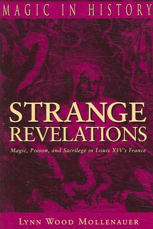 Strange Revelations – Magic, Poison, and Sacrilege in Louis XIV`s France de Lynn Wood Mollenauer