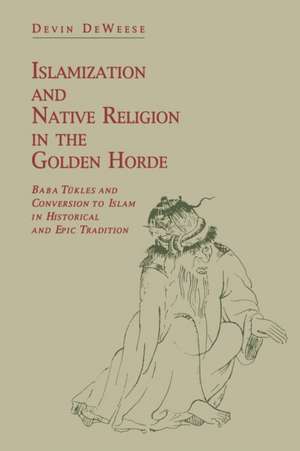 Islamization and Native Religion in the Golden H – Baba Tükles and Conversion to Islam in Historical and Epic Tradition de Devin Deweese