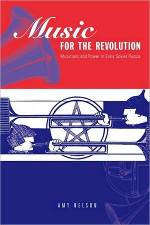 Music for the Revolution – Musicians and Power in Early Soviet Russia de Amy Nelson