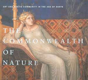 The Commonwealth of Nature – Art and Poetic Community in the Age of Dante de C. Jean Campbell