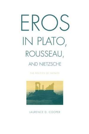 Eros in Plato, Rousseau, and Nietzsche – The Politics of Infinity de Laurence D. Cooper