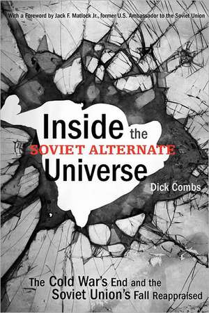 Inside the Soviet Alternate Universe – The Cold War`s End and the Soviet Union`s Fall Reappraised de Dick Combs