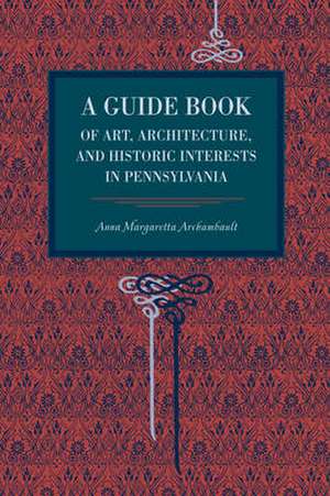 A Guide Book of Art, Architecture, and Historic Interests in Pennsylvania de Anna Margaretta Archambault