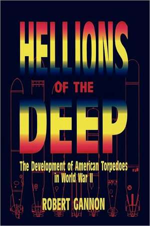 Hellions of the Deep – The Development of American Torpedoes in World War II de Robert Gannon