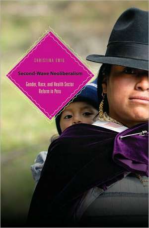 Second-Wave Neoliberalism: Gender, Race, and Health Sector Reform in Peru de Christina Ewig