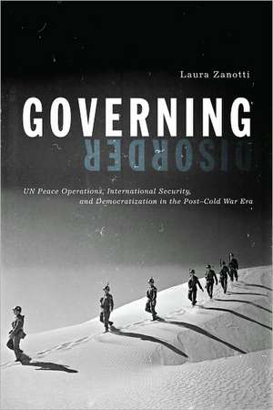 Governing Disorder: UN Peace Operations, International Security, and Democratization in the Post-Cold War Era de Laura Zanotti