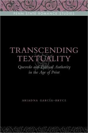 Transcending Textuality – Quevedo and Political Authority in the Age of Print de Ariadna García–bryce