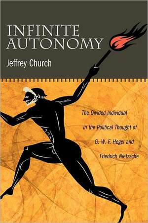 Infinite Autonomy – The Divided Individual in the Political Thought of G. W. F. Hegel and Friedrich Nietzsche de Jeffrey Church