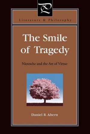 The Smile of Tragedy – Nietzsche and the Art of Virtue de Daniel R. Ahern